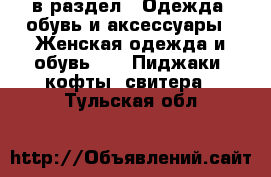  в раздел : Одежда, обувь и аксессуары » Женская одежда и обувь »  » Пиджаки, кофты, свитера . Тульская обл.